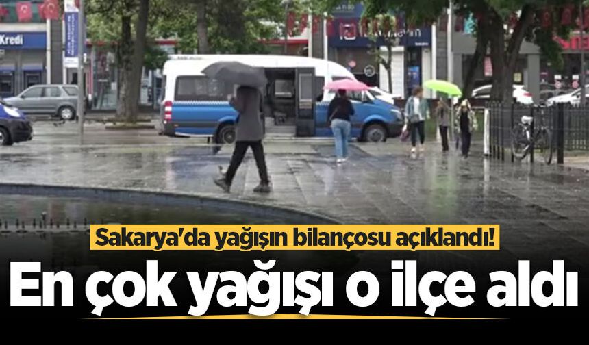 Sakarya'da yağışın bilançosu açıklandı! En çok yağışı o ilçe aldı