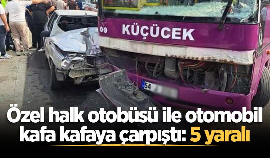 Akyazı’da özel halk otobüsü ile otomobil kafa kafaya çarpıştı: 5 yaralı