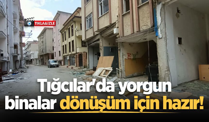 Tığcılar'da yorgun binalar dönüşüm için hazır!