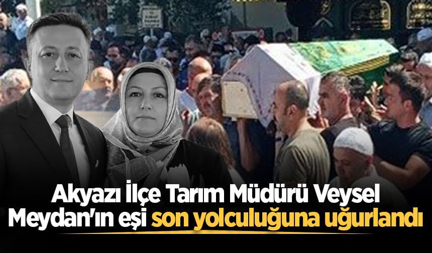 Akyazı İlçe Tarım Müdürü Veysel Meydan'ın eşi son yolculuğuna uğurlandı