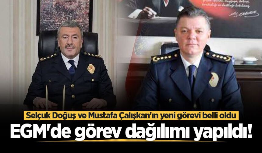 EGM'de görev dağılımı yapıldı! Selçuk Doğuş ve Mustafa Çalışkan'ın yeni görevi belli oldu