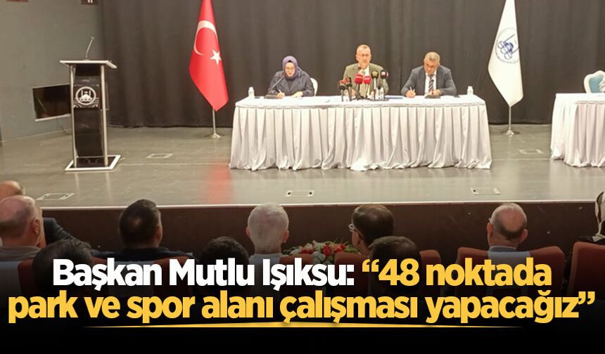 Başkan Mutlu Işıksu: “48 noktada park ve spor alanı çalışması yapacağız”