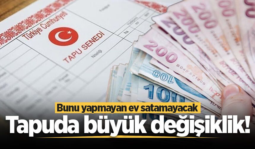 Tapuda yeni dönem başlıyor! Bunu yapmayan ev satamayacak