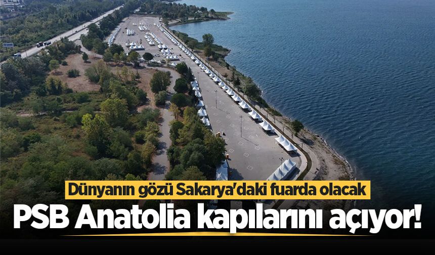 PSB Anatolia kapılarını açıyor! Dünyanın gözü Sakarya'daki fuarda olacak