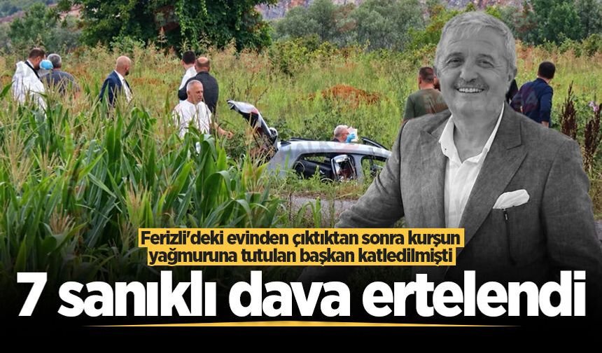 Ferizli'deki evinden çıktıktan sonra kurşun yağmuruna tutulan başkan katledilmişti! 7 sanıklı dava ertelendi