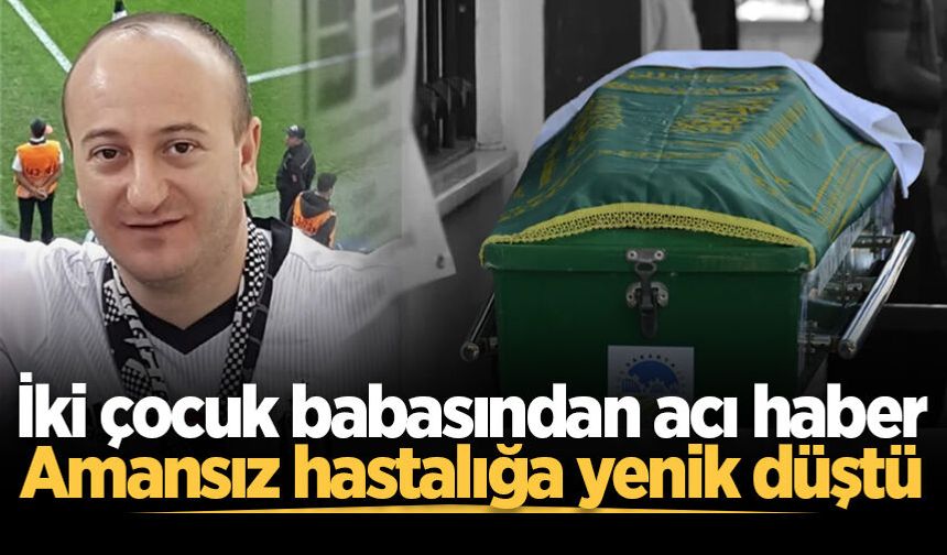 İki çocuk babasından acı haber: Amansız hastalığa yenik düştü