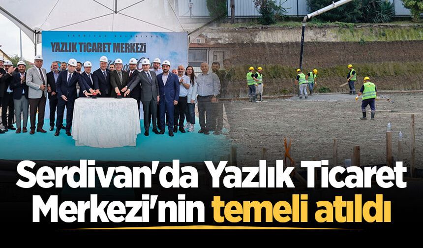 Serdivan'da Yazlık Ticaret Merkezi'nin temeli atıldı