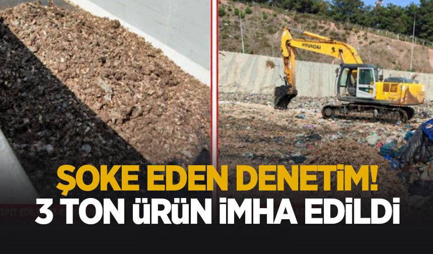 Denetimde ele geçirildi! 3 ton ürün imha edildi