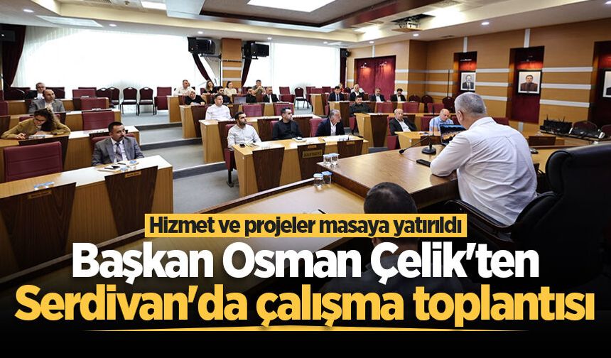 Başkan Osman Çelik'ten Serdivan'da çalışma toplantısı: Hizmet ve projeler masaya yatırıldı