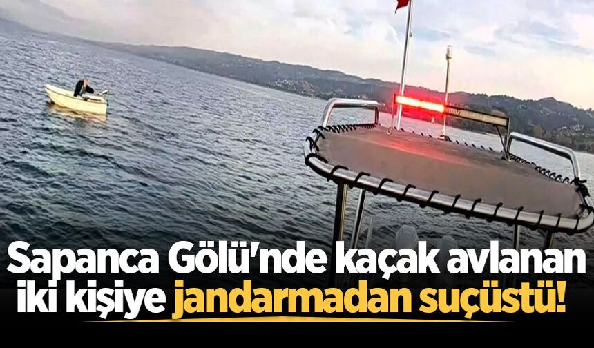 Sapanca Gölü'nde kaçak avlanan iki kişiye jandarmadan suçüstü!