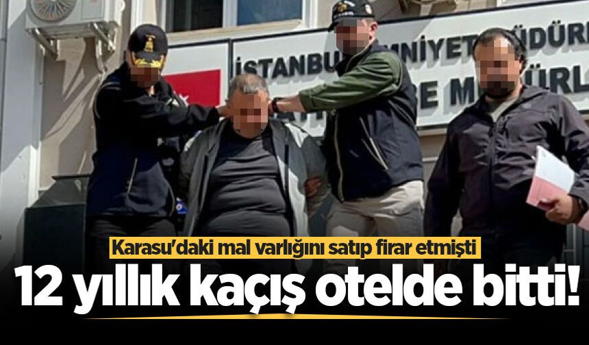Karasu'daki mal varlığını satıp firar etmişti: 12 yıllık kaçış otelde bitti!
