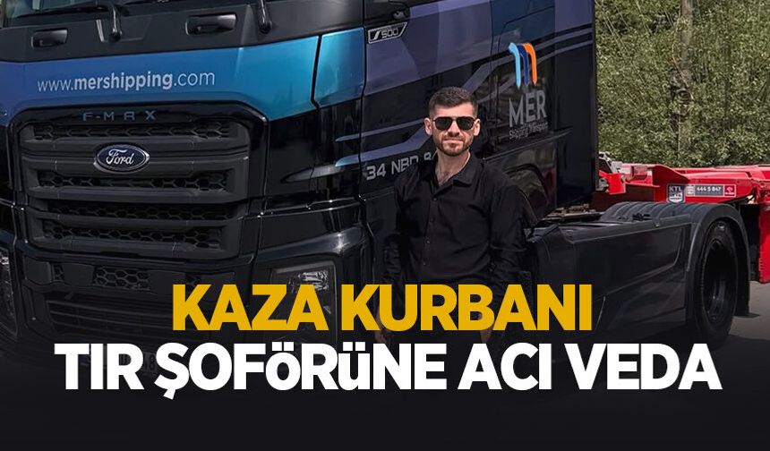 Kazada ölen genç tır şoförüne acı veda