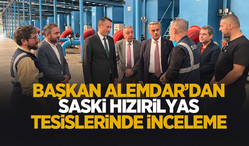 Başkan Alemdar'dan SASKİ Hızırilyas Tesisleri'nde inceleme
