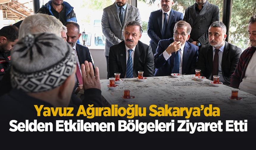 Yavuz Ağıralioğlu Sakarya’da selden etkilenen bölgeleri ziyaret etti
