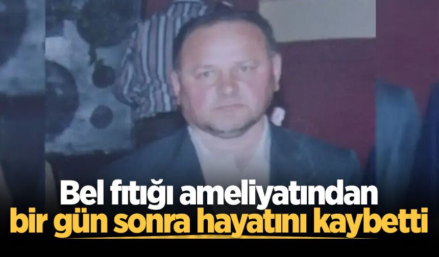 Bel fıtığı ameliyatından bir gün sonra hayatını kaybetti