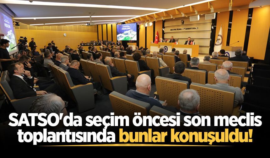 SATSO'da seçim öncesi son meclis toplantısında bunlar konuşuldu!