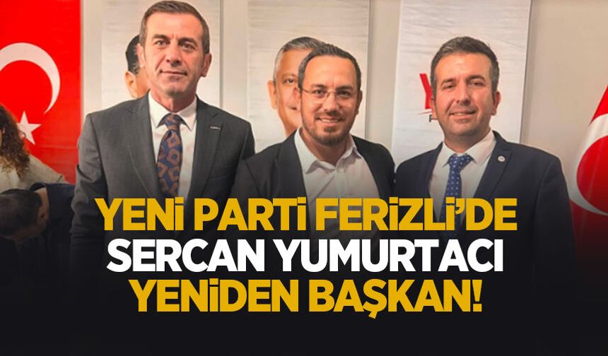 Yeni Parti Ferizli’de Sercan Yumurtacı yeniden başkan