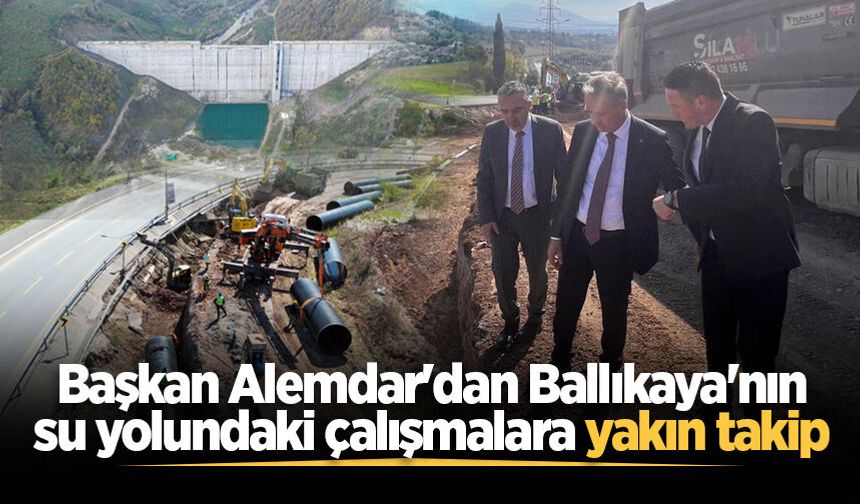 Başkan Alemdar'dan Ballıkaya'nın su yolundaki çalışmalara yakın takip