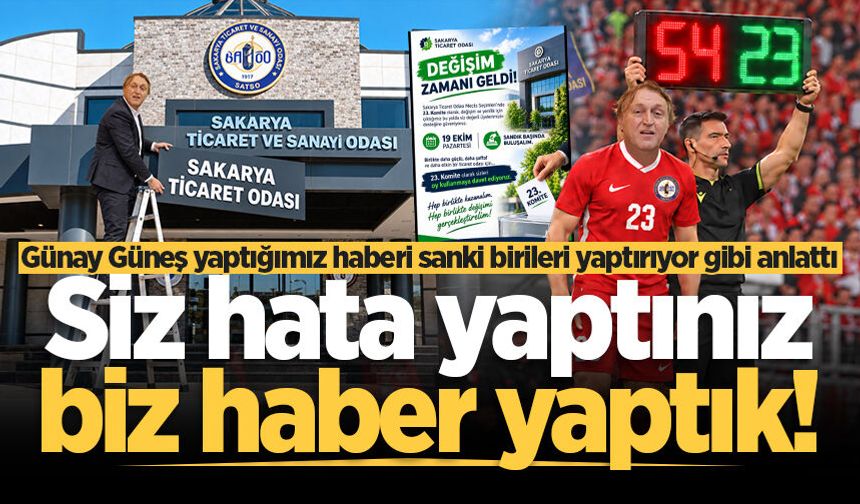 Günay Güneş yaptığımız haberi sanki birileri yaptırıyor gibi anlattı: Siz hata yaptınız, biz haber yaptık!