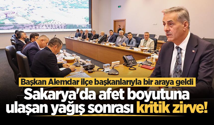 Sakarya'da afet boyutuna ulaşan yağış sonrası kritik zirve! Başkan Alemdar ilçe belediye başkanlarıyla bir araya geldi