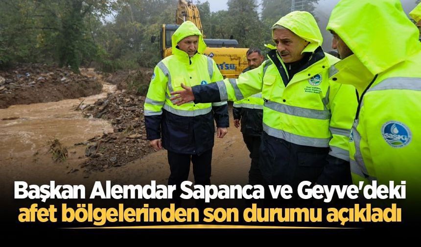 Başkan Alemdar Sapanca ve Geyve'deki afet bölgelerinden son durumu açıkladı