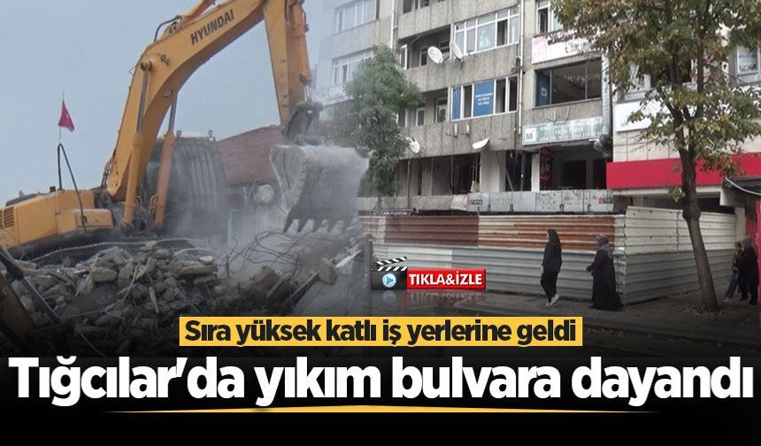Tığcılar'da yıkım bulvara dayandı: Sıra yüksek katlı iş yerlerine geldi