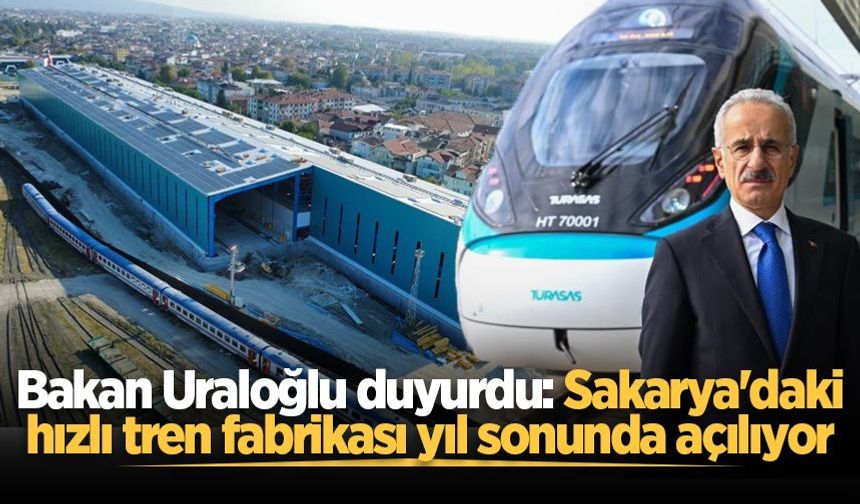 Bakan Uraloğlu duyurdu: Sakarya'daki hızlı tren fabrikası yıl sonunda açılıyor