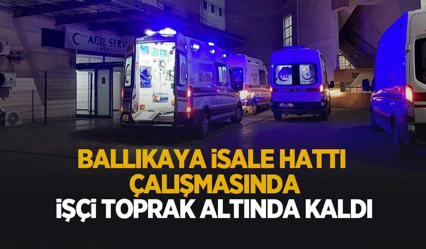 İsale hattı çalışmasında işçi toprak altında kaldı