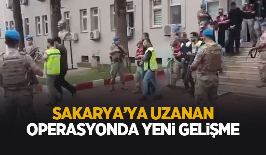 Sakarya'ya uzanan o operasyonda yeni gelişme