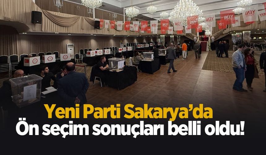 Yeni Parti Sakarya’da ön seçim sonuçları belli oldu!