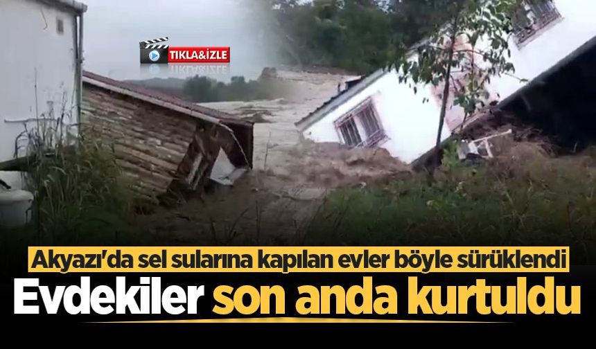 Akyazı'da sel sularına kapılan evler böyle sürüklendi: Evdekiler son anda kurtuldu