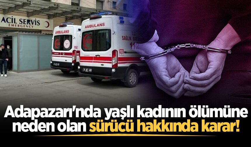 Adapazarı'nda yaşlı kadının ölümüne neden olan sürücü hakkında karar!