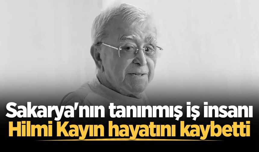 Sakarya'nın tanınmış iş insanı Hilmi Kayın hayatını kaybetti