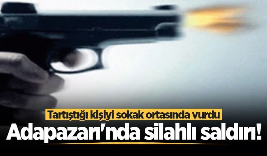 Adapazarı'nda silahlı saldırı! Tartıştığı kişiyi sokak ortasında vurdu