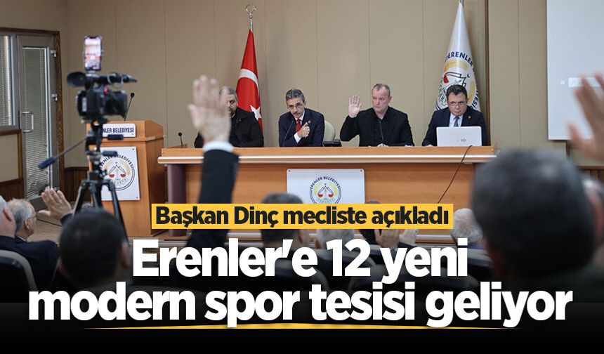 Başkan Dinç mecliste açıkladı: Erenler'e 12 yeni modern spor tesisi geliyor