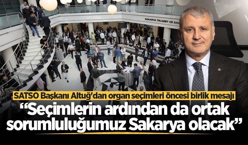 SATSO Başkanı Altuğ'dan organ seçimleri öncesi birlik mesajı