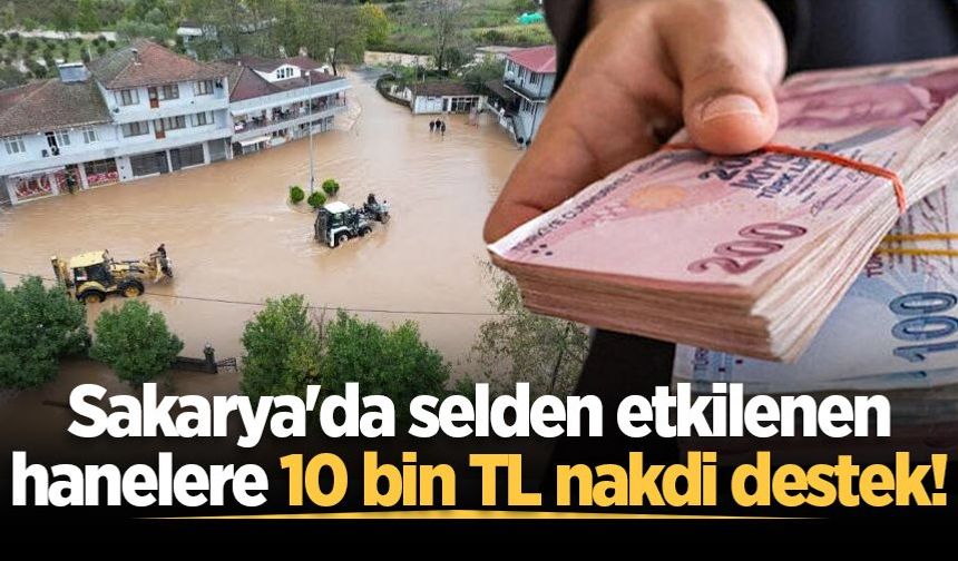 Sakarya'da selden etkilenen hanelere 10 bin TL nakdi destek ödemeleri başladı!