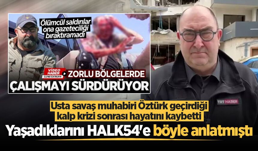 Usta savaş muhabiri Öztürk, yaşadıklarını HALK54'e böyle anlatmıştı