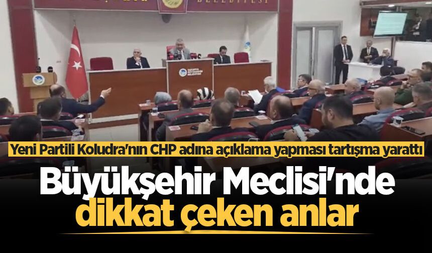 Büyükşehir Meclisi'nde dikkat çeken anlar: Yeni Partili Koludra'nın CHP adına açıklama yapması tartışma yarattı