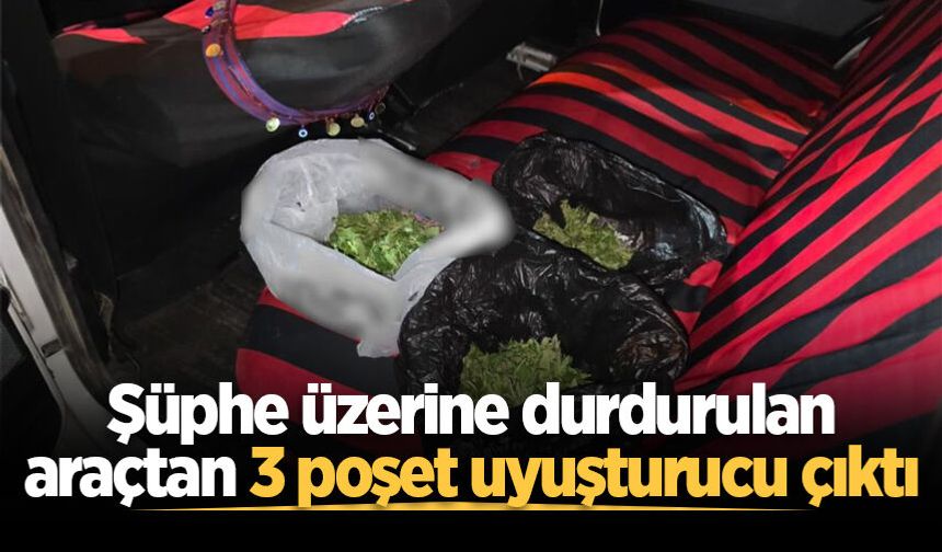Şüphe üzerine durdurulan araçtan 3 poşet uyuşturucu çıktı
