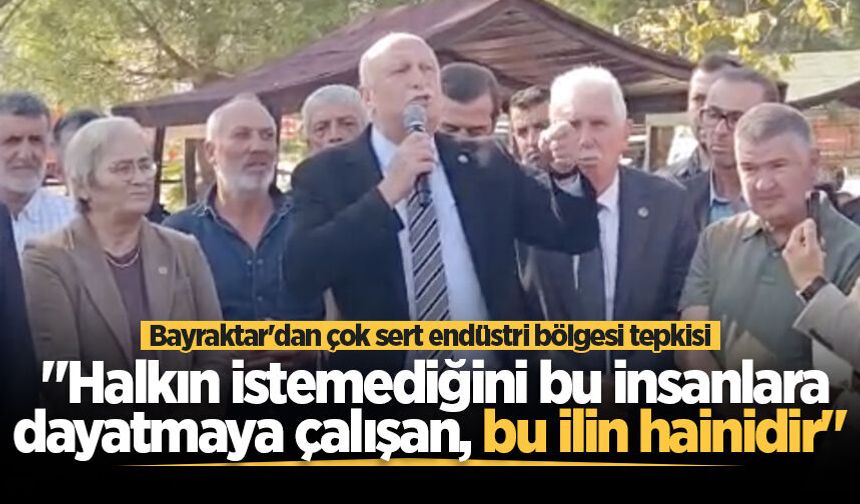 Bayraktar'dan çok sert endüstri bölgesi tepkisi: "Halkın istemediğini bu insanlara dayatmaya çalışan, bu ilin hainidir"