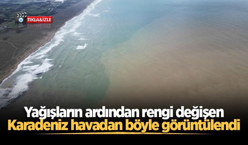 Yağışların ardından rengi değişen Karadeniz havadan böyle görüntülendi