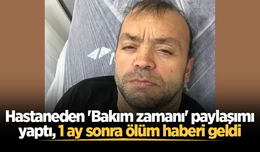 Hastaneden 'Bakım zamanı' paylaşımı yaptı, 1 ay sonra ölüm haberi geldi