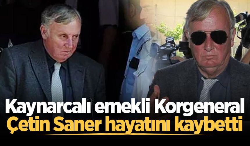 Kaynarcalı emekli Korgeneral Çetin Saner hayatını kaybetti