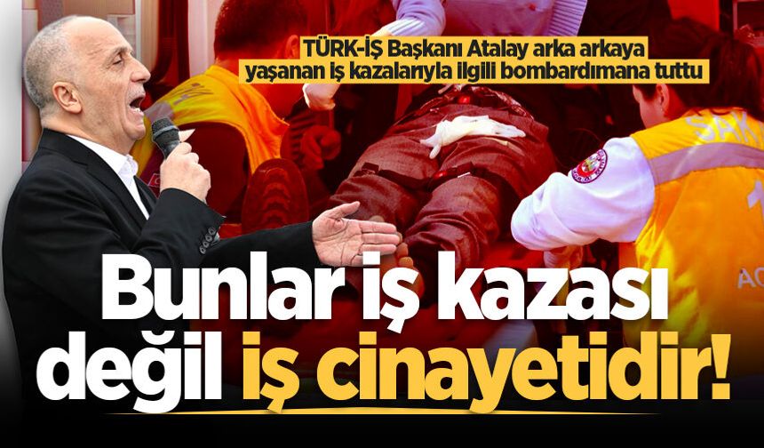 TÜRK-İŞ Başkanı Atalay arka arkaya yaşanan iş kazalarıyla ilgili bombardımana tuttu: "Bunlar iş kazası değil iş cinayetidir!"