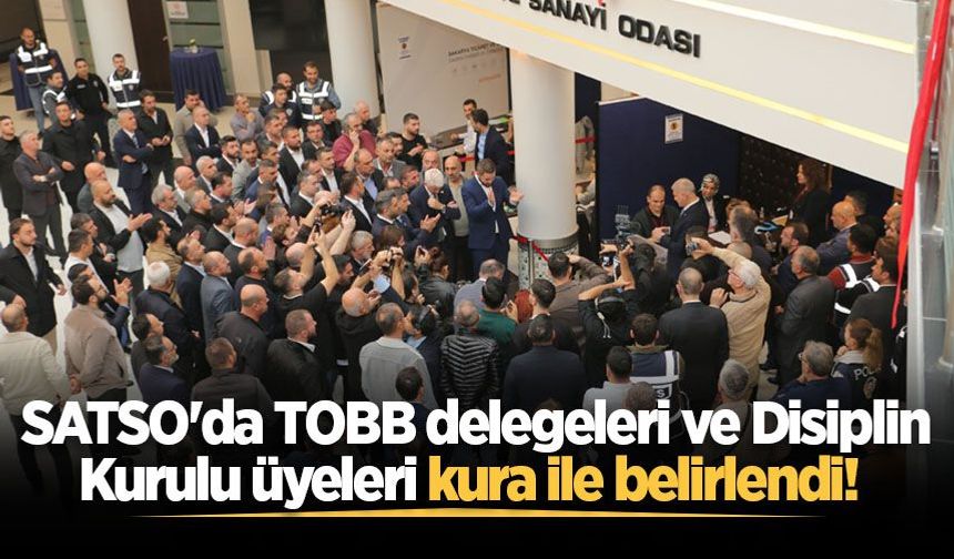 SATSO'da TOBB delegeleri ve Disiplin Kurulu üyeleri kura ile belirlendi!