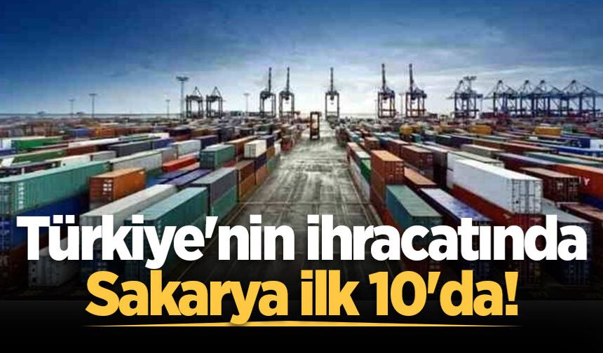 Türkiye'nin ihracatında Sakarya ilk 10'da!