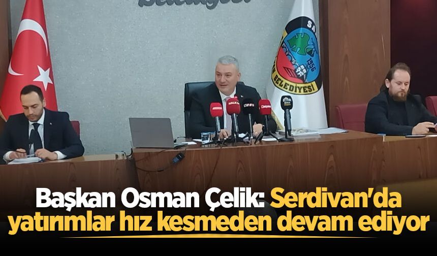 Başkan Osman Çelik: Serdivan'da yatırımlar hız kesmeden devam ediyor