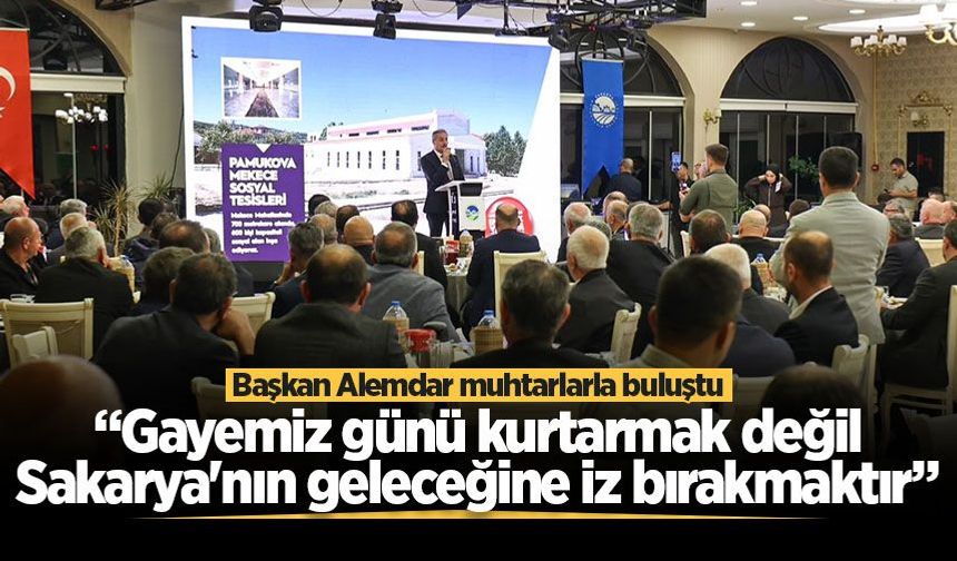 Başkan Alemdar muhtarlarla buluştu: “Gayemiz günü kurtarmak değil Sakarya'nın geleceğine iz bırakmaktır”