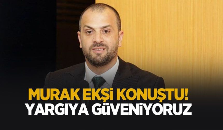 Murat Ekşi: Yargıya güveniyoruz